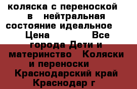 коляска с переноской 3 в 1 нейтральная состояние идеальное    › Цена ­ 10 000 - Все города Дети и материнство » Коляски и переноски   . Краснодарский край,Краснодар г.